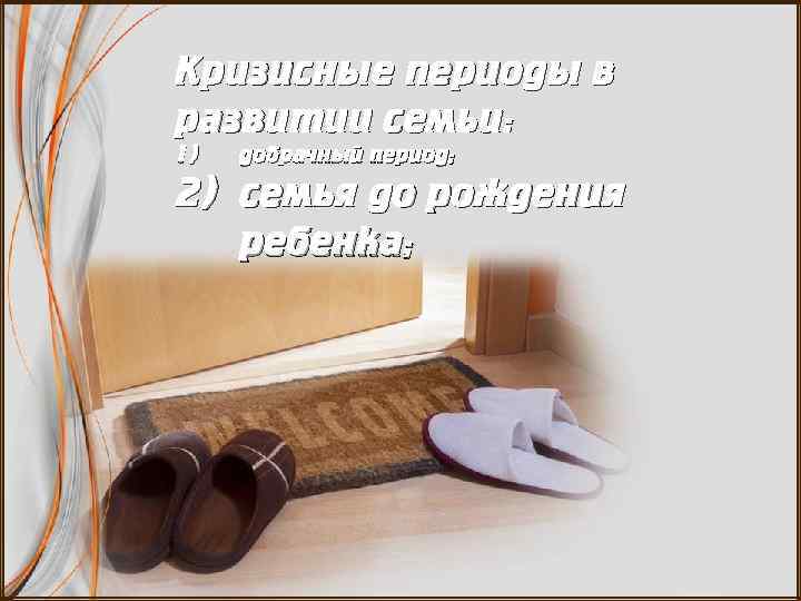 Кризисные периоды в развитии семьи: 1) добрачный период; 2) семья до рождения ребенка; 