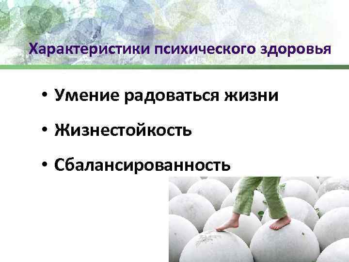 Характеристики психического здоровья • Умение радоваться жизни • Жизнестойкость • Сбалансированность 