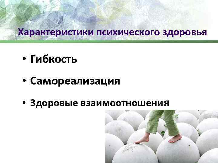 Характеристики психического здоровья • Гибкость • Самореализация • Здоровые взаимоотношения 