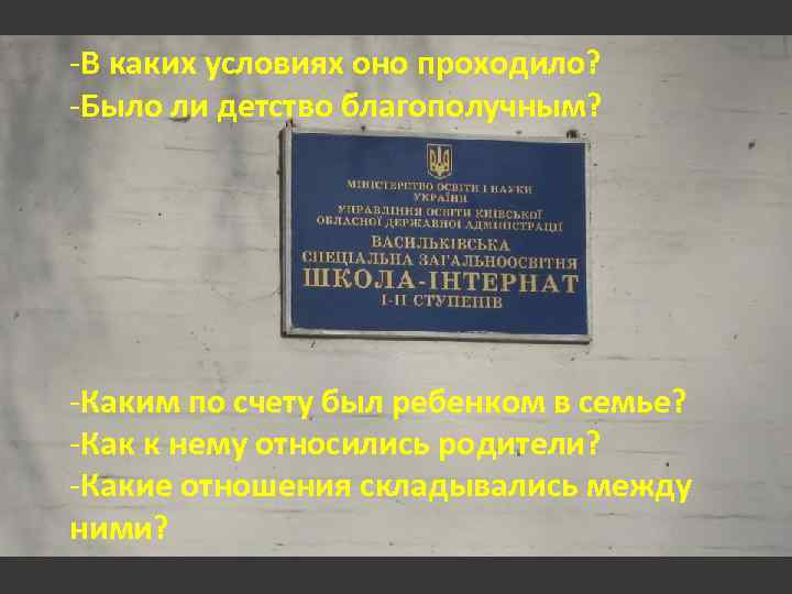 -В каких условиях оно проходило? -Было ли детство благополучным? -Каким по счету был ребенком