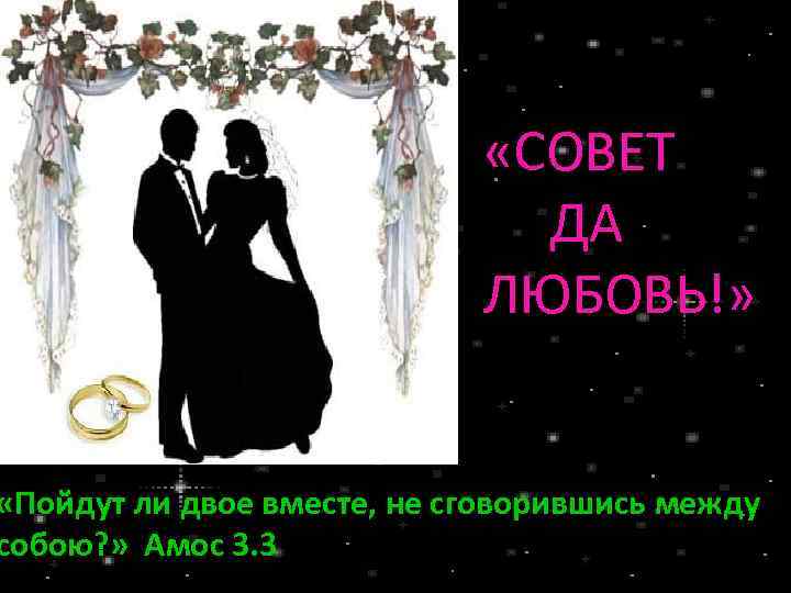  «СОВЕТ ДА ЛЮБОВЬ!» «Пойдут ли двое вместе, не сговорившись между собою? » Амос