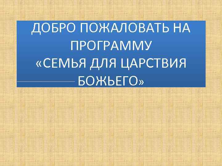 ДОБРО ПОЖАЛОВАТЬ НА ПРОГРАММУ «СЕМЬЯ ДЛЯ ЦАРСТВИЯ БОЖЬЕГО» 