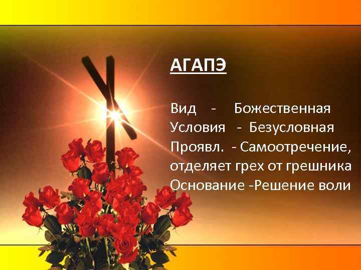 АГАПЭ Вид - Божественная Условия - Безусловная Проявл. - Самоотречение, отделяет грех от грешника