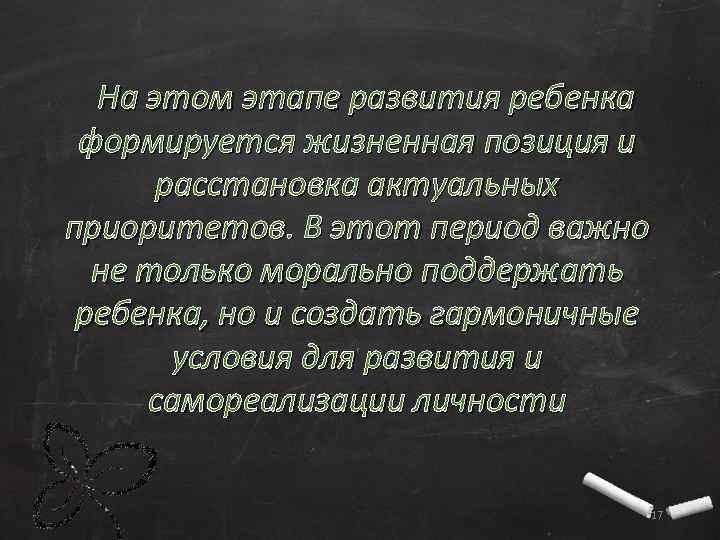 На этом этапе развития ребенка формируется жизненная позиция и расстановка актуальных приоритетов. В этот