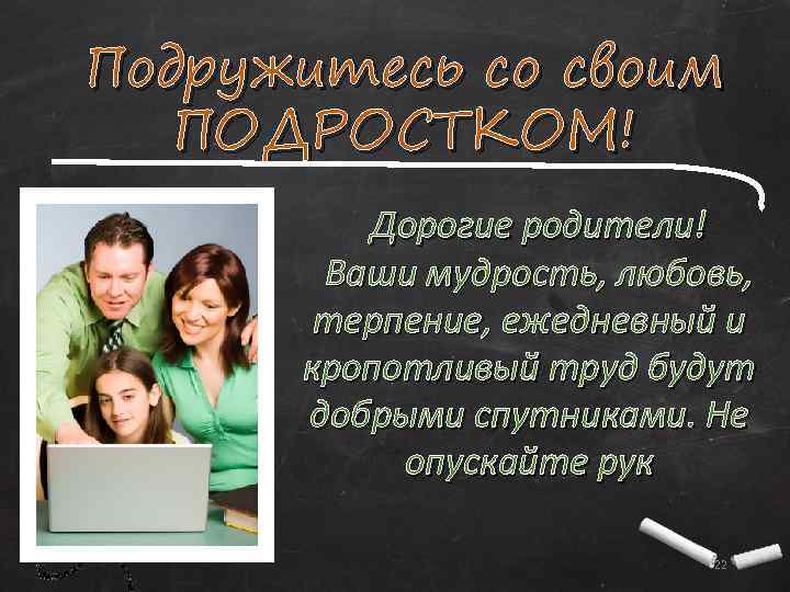 Подружитесь со своим ПОДРОСТКОМ! Дорогие родители! Ваши мудрость, любовь, терпение, ежедневный и кропотливый труд