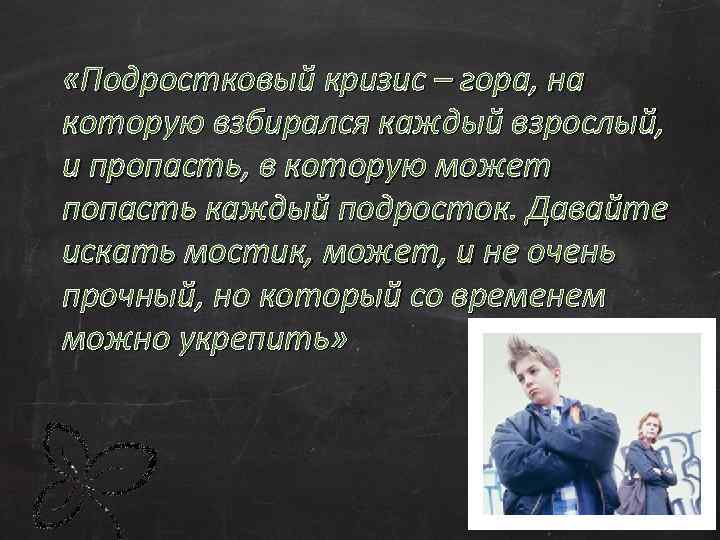  «Подростковый кризис – гора, на которую взбирался каждый взрослый, и пропасть, в которую