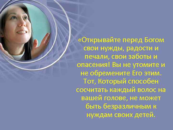  «Открывайте перед Богом свои нужды, радости и печали, свои заботы и опасения! Вы