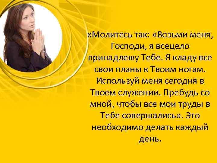  «Молитесь так: «Возьми меня, Господи, я всецело принадлежу Тебе. Я кладу все свои