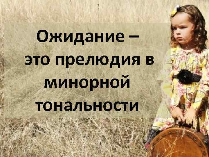 Ожидание – это прелюдия в минорной тональности 