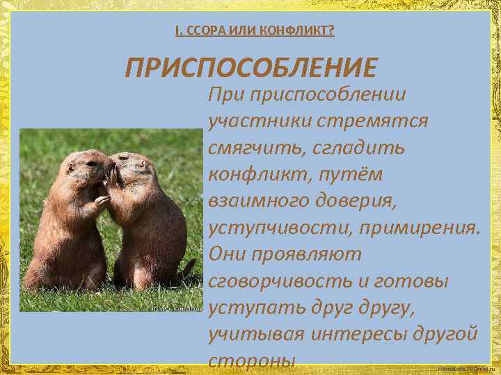 I. ССОРА ИЛИ КОНФЛИКТ? ПРИСПОСОБЛЕНИЕ При приспособлении участники стремятся смягчить, сгладить конфликт, путём взаимного