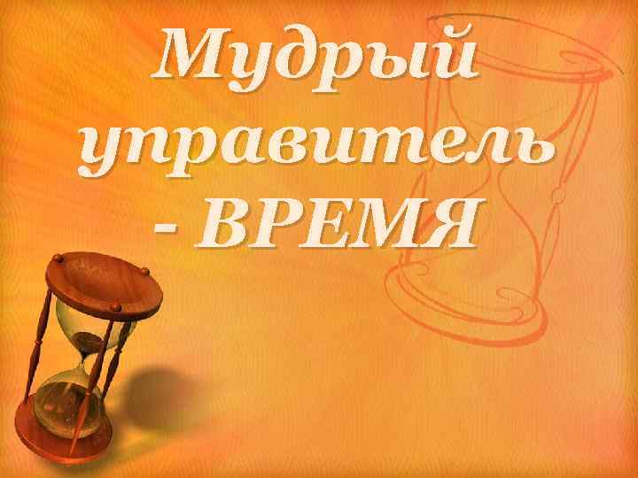 Мудрый управитель - ВРЕМЯ 