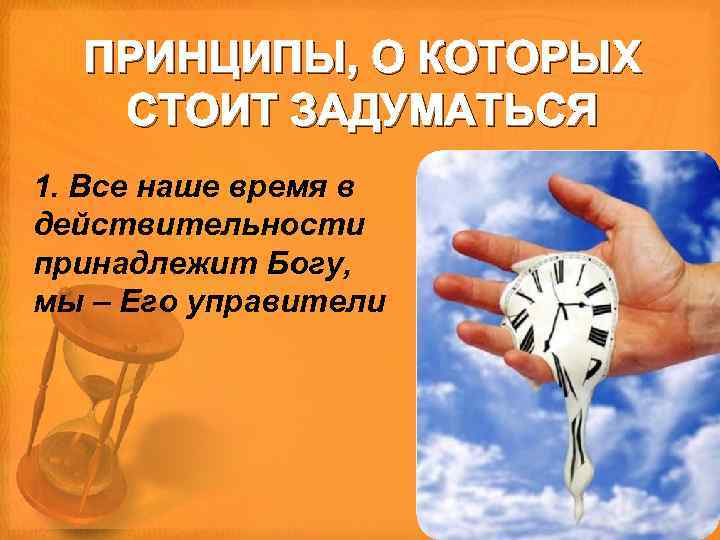 ПРИНЦИПЫ, О КОТОРЫХ СТОИТ ЗАДУМАТЬСЯ 1. Все наше время в действительности принадлежит Богу, мы