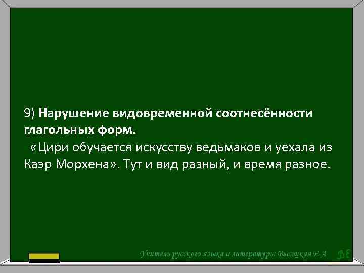 9) Нарушение видовременной соотнесённости глагольных форм. «Цири обучается искусству ведьмаков и уехала из Каэр