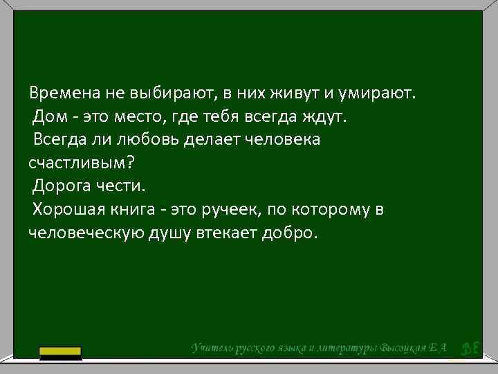 Времена не выбирают, в них живут и умирают. Дом - это место, где тебя