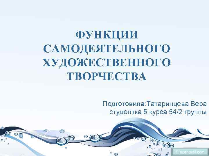 ФУНКЦИИ САМОДЕЯТЕЛЬНОГО ХУДОЖЕСТВЕННОГО ТВОРЧЕСТВА Подготовила: Татаринцева Вера студентка 5 курса 54/2 группы Prezentacii. com