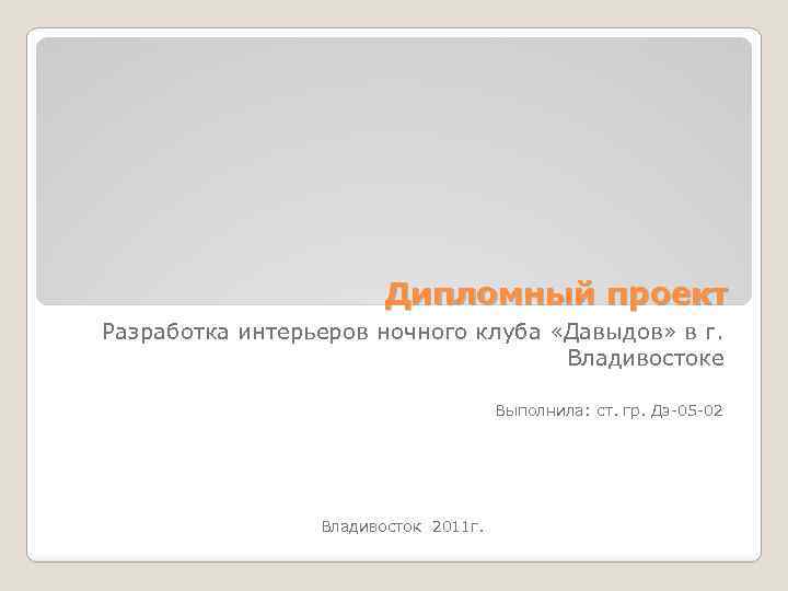 Дипломный проект Разработка интерьеров ночного клуба «Давыдов» в г. Владивостоке Выполнила: ст. гр. Дз-05