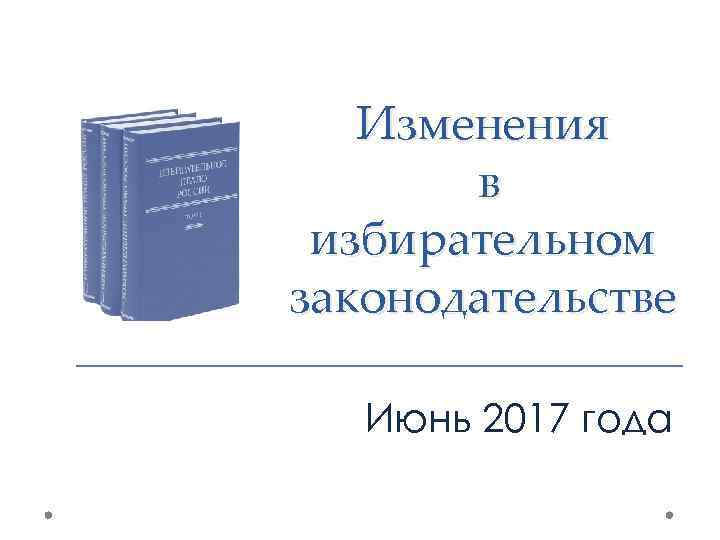 Изменения в избирательном законодательстве Июнь 2017 года 