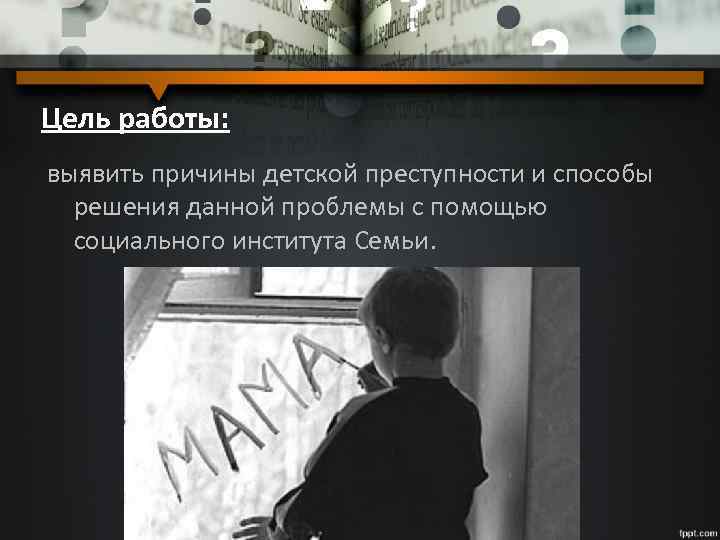Цель работы: выявить причины детской преступности и способы решения данной проблемы с помощью социального