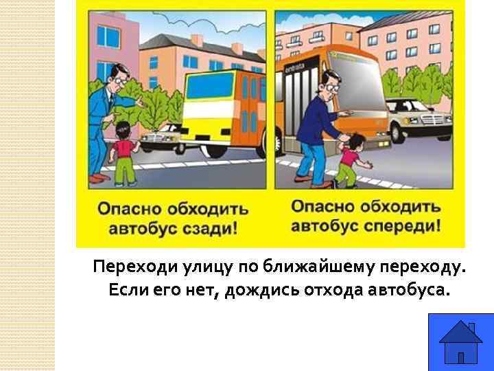 Переходи улицу по ближайшему переходу. Если его нет, дождись отхода автобуса. 