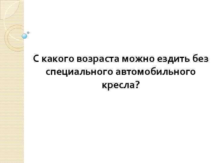 С какого возраста можно ездить без специального автомобильного кресла? 