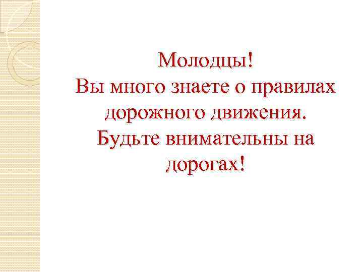 Молодцы! Вы много знаете о правилах дорожного движения. Будьте внимательны на дорогах! 