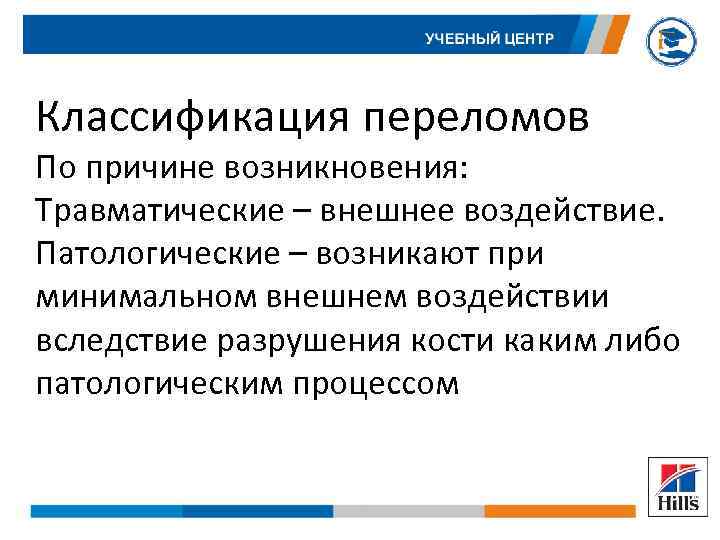 Классификация переломов По причине возникновения: Травматические – внешнее воздействие. Патологические – возникают при минимальном