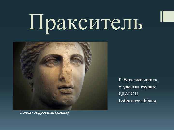 Пракситель Работу выполнила студентка группы б. ДАРС 11 Бобрышева Юлия Голова Афродиты (копия) 