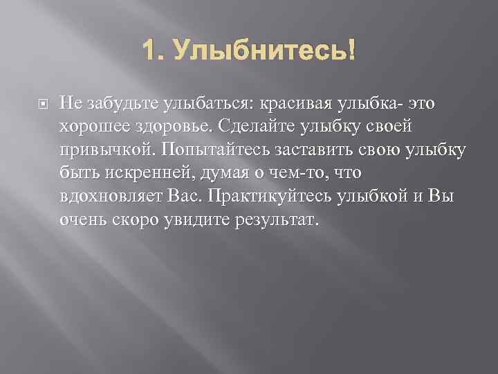 1. Улыбнитесь! Не забудьте улыбаться: красивая улыбка- это хорошее здоровье. Сделайте улыбку своей привычкой.