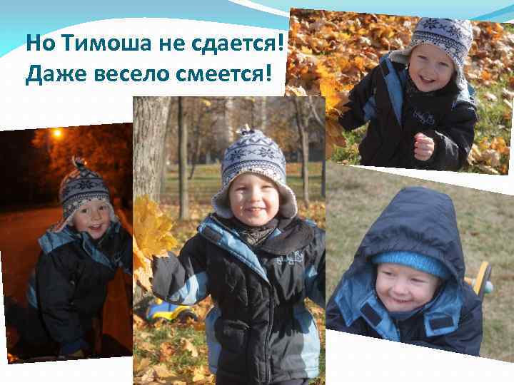 Но Тимоша не сдается! Даже весело смеется! 