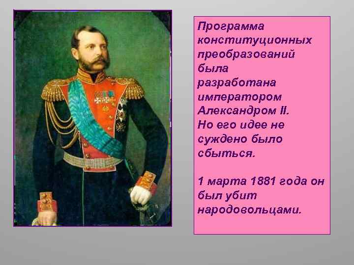 Программа конституционных преобразований была разработана императором Александром II. Но его идее не суждено было