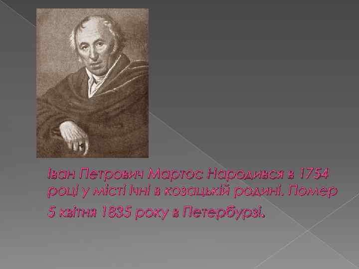 Іван Петрович Мартос Народився в 1754 році у місті Ічні в козацькій родині. Помер