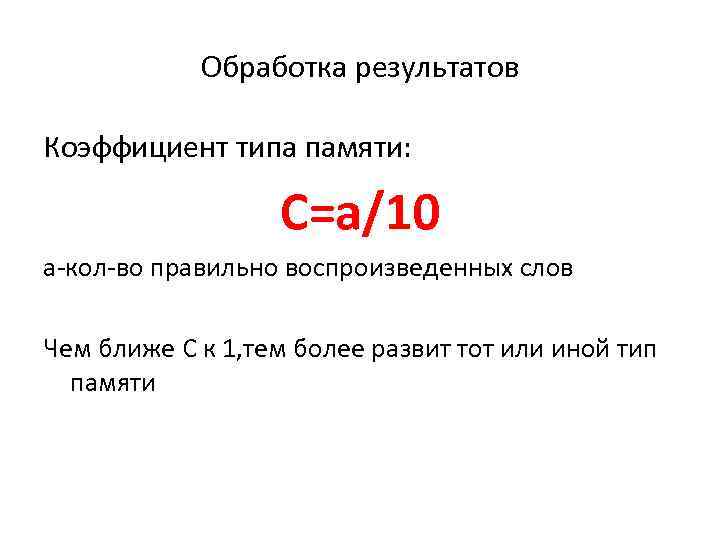 Обработка результатов Коэффициент типа памяти: С=а/10 а-кол-во правильно воспроизведенных слов Чем ближе С к