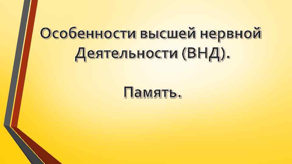 Особенности высшей нервной Деятельности (ВНД). Память. 