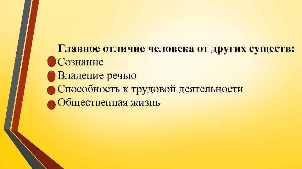 Главное отличие человека от других существ: Сознание Владение речью Способность к трудовой деятельности Общественная