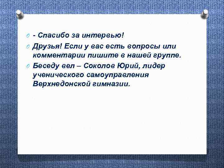 O - Спасибо за интервью! O Друзья! Если у вас есть вопросы или комментарии