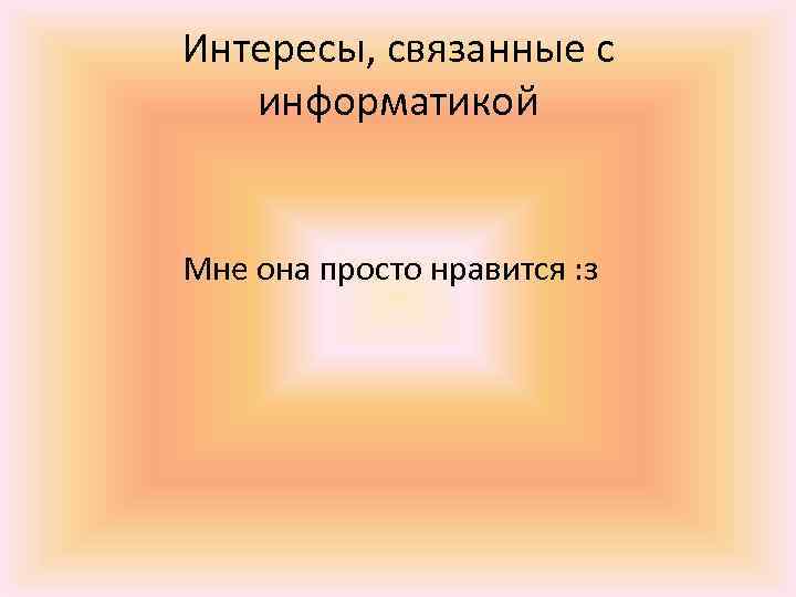 Интересы, связанные с информатикой Мне она просто нравится : з 