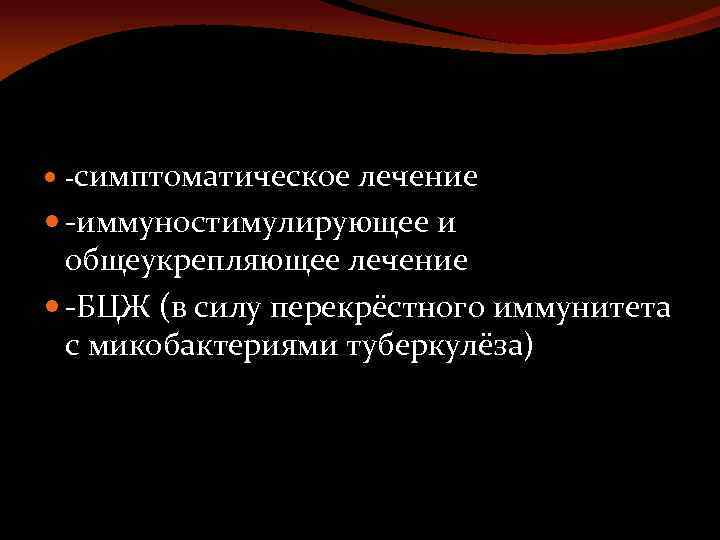  -симптоматическое лечение -иммуностимулирующее и общеукрепляющее лечение -БЦЖ (в силу перекрёстного иммунитета с микобактериями
