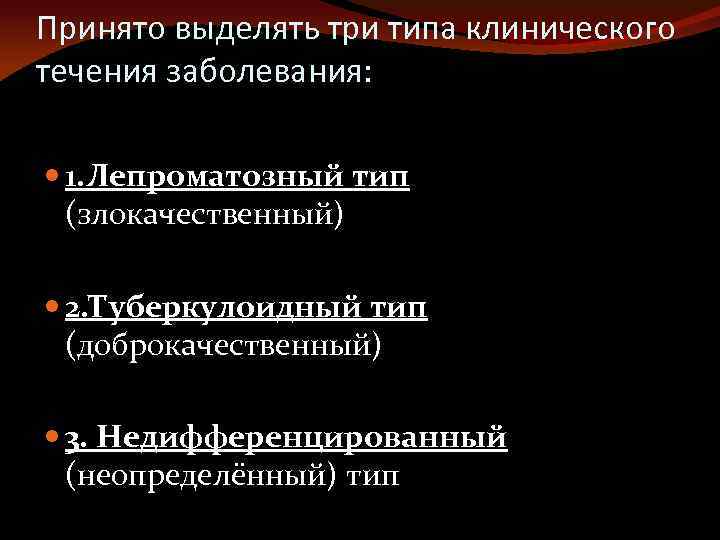 Принято выделять три типа клинического течения заболевания: 1. Лепроматозный тип (злокачественный) 2. Туберкулоидный тип