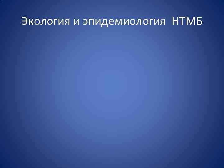 Экология и эпидемиология НТМБ 