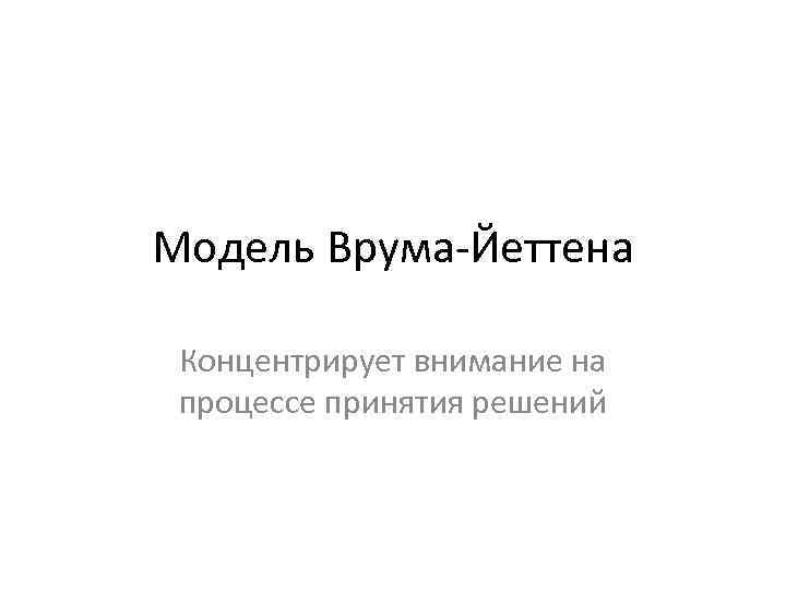 Модель Врума-Йеттена Концентрирует внимание на процессе принятия решений 