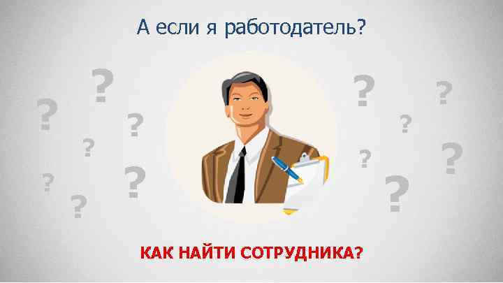 А если я работодатель? ? ? КАК НАЙТИ СОТРУДНИКА? ? ? 