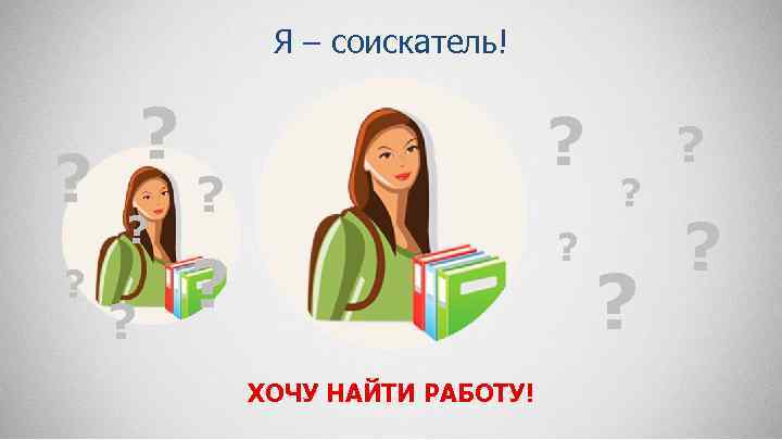 Я – соискатель! ? ? ? ХОЧУ НАЙТИ РАБОТУ! ? ? 