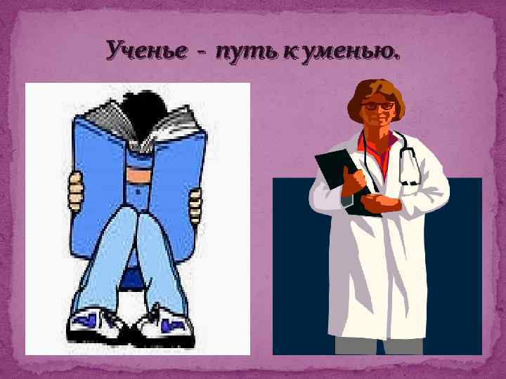 Ученье - путь к уменью. 