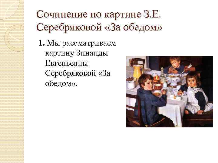 Сочинение по картине З. Е. Серебряковой «За обедом» 1. Мы рассматриваем картину Зинаиды Евгеньевны