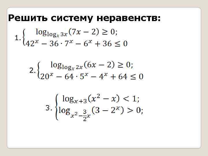 Решить систему неравенств: 1. 2. 3. 