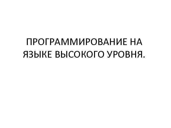 ПРОГРАММИРОВАНИЕ НА ЯЗЫКЕ ВЫСОКОГО УРОВНЯ. 