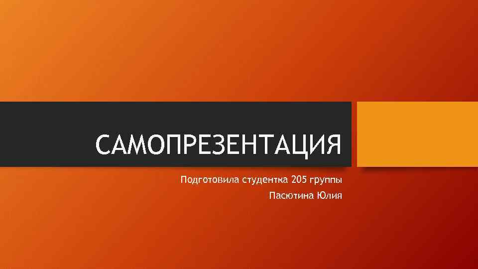 САМОПРЕЗЕНТАЦИЯ Подготовила студентка 205 группы Пасютина Юлия 