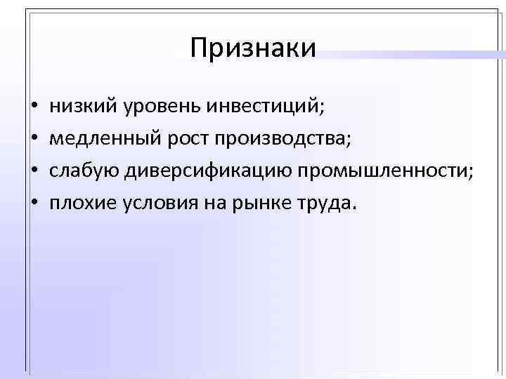 Признаки • • низкий уровень инвестиций; медленный рост производства; слабую диверсификацию промышленности; плохие условия