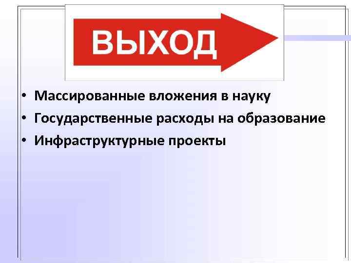  • Массированные вложения в науку • Государственные расходы на образование • Инфраструктурные проекты