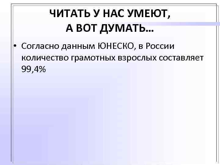 ЧИТАТЬ У НАС УМЕЮТ, А ВОТ ДУМАТЬ… • Согласно данным ЮНЕСКО, в России количество